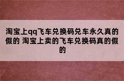 淘宝上qq飞车兑换码兑车永久真的假的 淘宝上卖的飞车兑换码真的假的